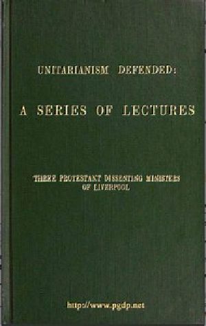 [Gutenberg 49930] • Unitarianism Defended / A Series of Lectures by Three Protestant Dissenting Ministers of Liverpool